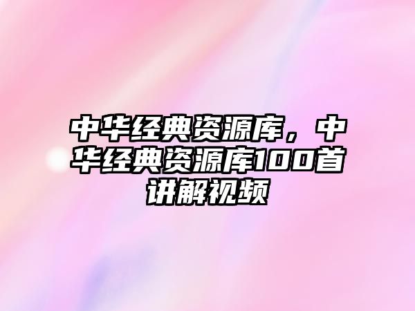 中華經(jīng)典資源庫，中華經(jīng)典資源庫100首講解視頻