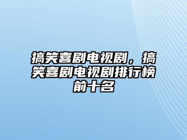 搞笑喜劇電視劇，搞笑喜劇電視劇排行榜前十名