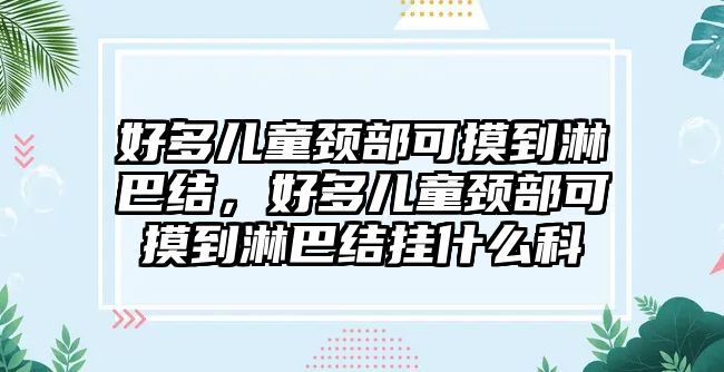 好多兒童頸部可摸到淋巴結(jié)，好多兒童頸部可摸到淋巴結(jié)掛什么科