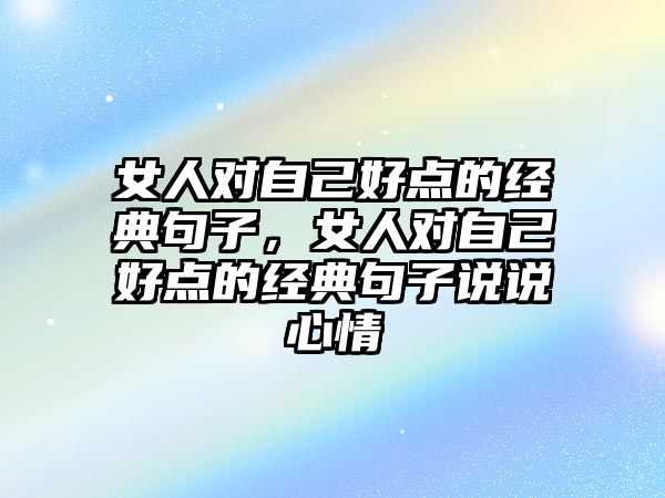 女人對自己好點的經(jīng)典句子，女人對自己好點的經(jīng)典句子說說心情