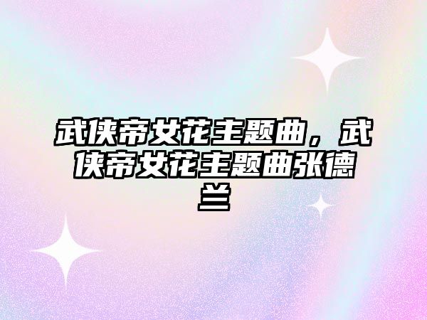 武俠帝女花主題曲，武俠帝女花主題曲張德蘭