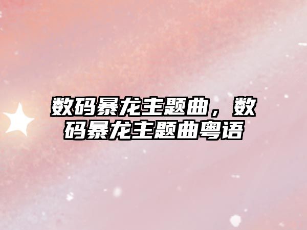 數(shù)碼暴龍主題曲，數(shù)碼暴龍主題曲粵語