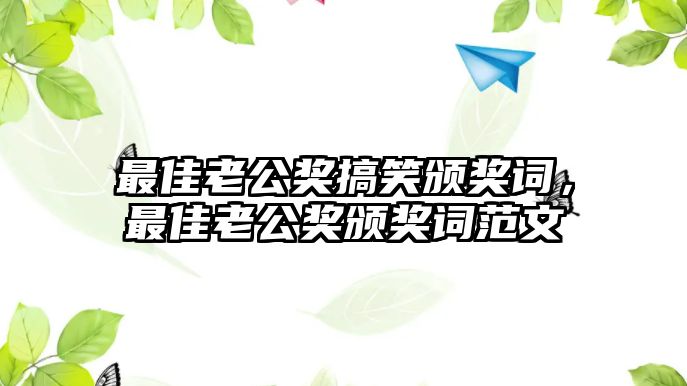 最佳老公獎(jiǎng)搞笑頒獎(jiǎng)詞，最佳老公獎(jiǎng)?lì)C獎(jiǎng)詞范文