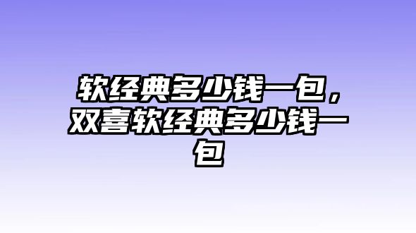 軟經(jīng)典多少錢一包，雙喜軟經(jīng)典多少錢一包