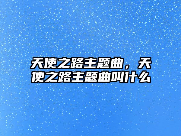 天使之路主題曲，天使之路主題曲叫什么