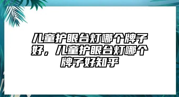 兒童護(hù)眼臺(tái)燈哪個(gè)牌子好，兒童護(hù)眼臺(tái)燈哪個(gè)牌子好知乎