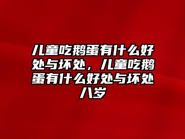 兒童吃鵝蛋有什么好處與壞處，兒童吃鵝蛋有什么好處與壞處八歲