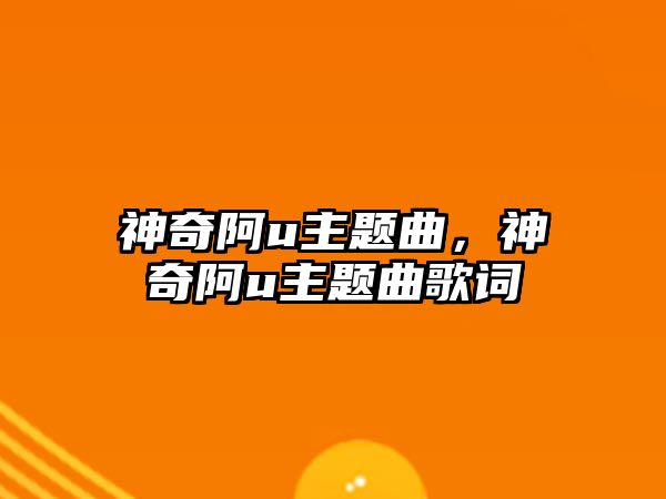 神奇阿u主題曲，神奇阿u主題曲歌詞