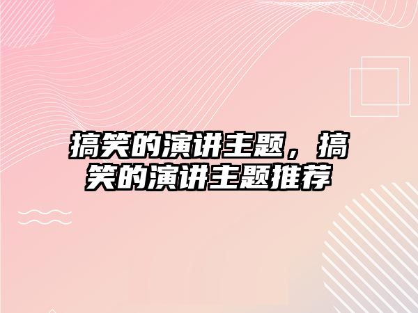 搞笑的演講主題，搞笑的演講主題推薦