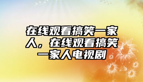 在線觀看搞笑一家人，在線觀看搞笑一家人電視劇