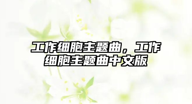 工作細(xì)胞主題曲，工作細(xì)胞主題曲中文版