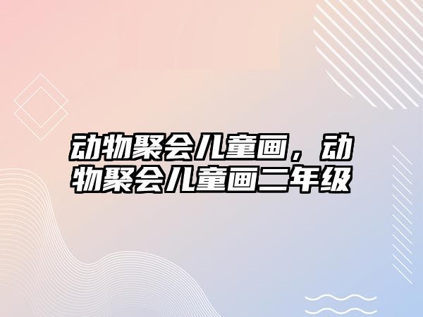 動物聚會兒童畫，動物聚會兒童畫二年級