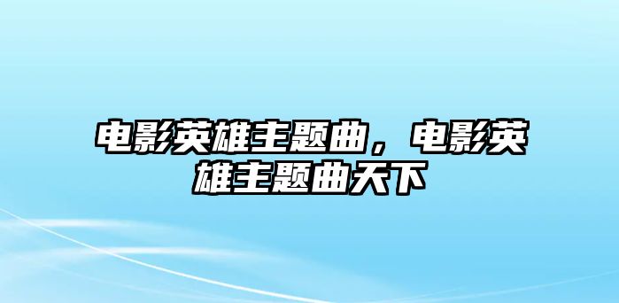 電影英雄主題曲，電影英雄主題曲天下