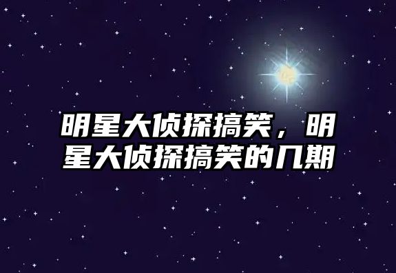 明星大偵探搞笑，明星大偵探搞笑的幾期