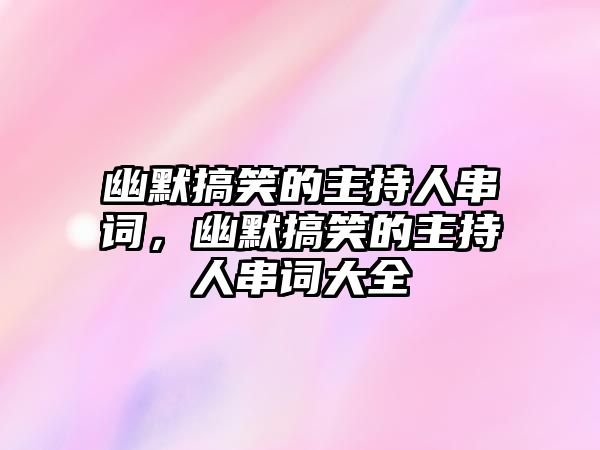 幽默搞笑的主持人串詞，幽默搞笑的主持人串詞大全