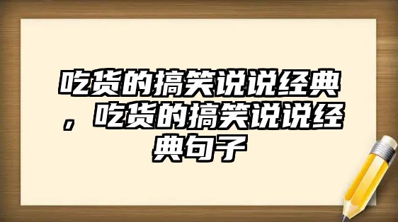 吃貨的搞笑說(shuō)說(shuō)經(jīng)典，吃貨的搞笑說(shuō)說(shuō)經(jīng)典句子