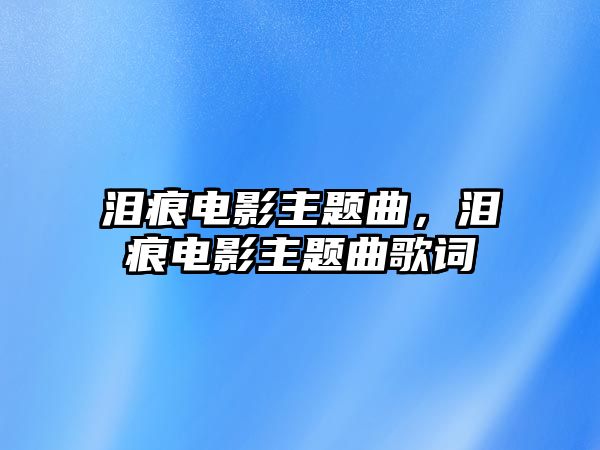 淚痕電影主題曲，淚痕電影主題曲歌詞