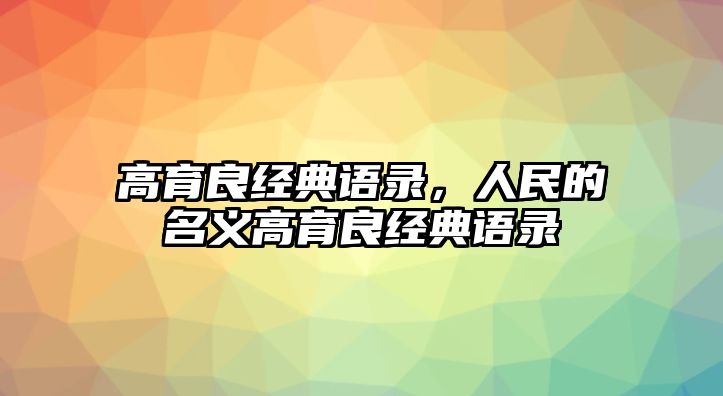 高育良經典語錄，人民的名義高育良經典語錄