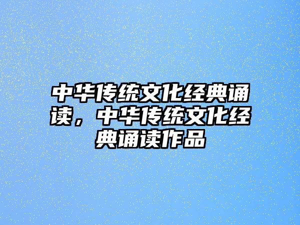 中華傳統(tǒng)文化經(jīng)典誦讀，中華傳統(tǒng)文化經(jīng)典誦讀作品