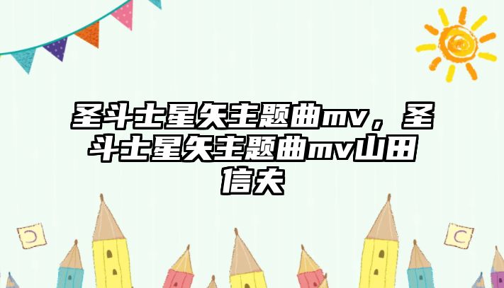 圣斗士星矢主題曲mv，圣斗士星矢主題曲mv山田信夫