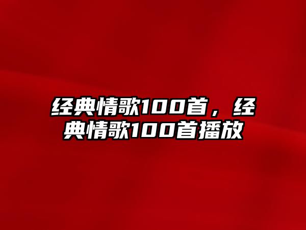 經(jīng)典情歌100首，經(jīng)典情歌100首播放