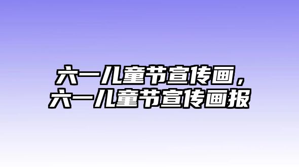 六一兒童節(jié)宣傳畫，六一兒童節(jié)宣傳畫報(bào)