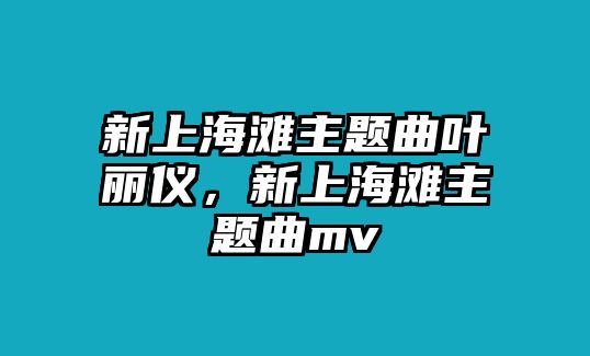 新上海灘主題曲葉麗儀，新上海灘主題曲mv