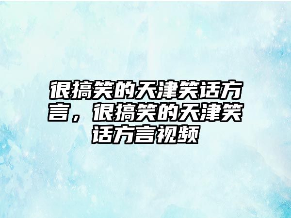 很搞笑的天津笑話方言，很搞笑的天津笑話方言視頻