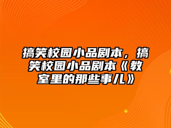 搞笑校園小品劇本，搞笑校園小品劇本《教室里的那些事兒》