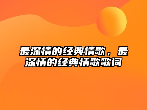 最深情的經(jīng)典情歌，最深情的經(jīng)典情歌歌詞