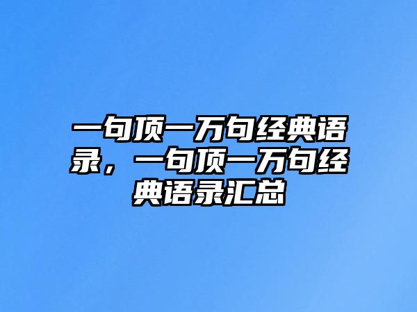 一句頂一萬句經(jīng)典語錄，一句頂一萬句經(jīng)典語錄匯總