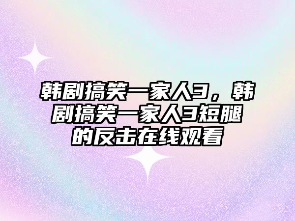 韓劇搞笑一家人3，韓劇搞笑一家人3短腿的反擊在線觀看