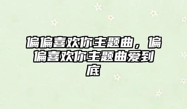 偏偏喜歡你主題曲，偏偏喜歡你主題曲愛到底