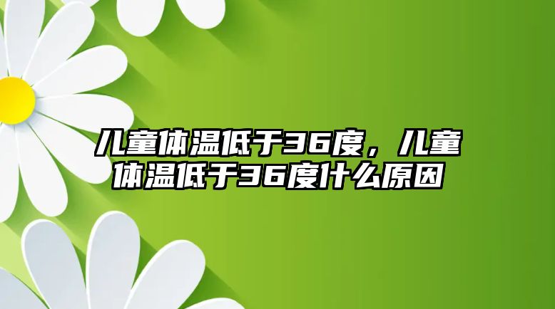 兒童體溫低于36度，兒童體溫低于36度什么原因