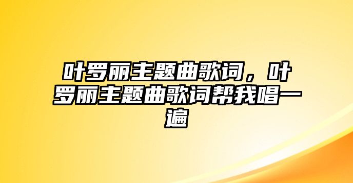 葉羅麗主題曲歌詞，葉羅麗主題曲歌詞幫我唱一遍