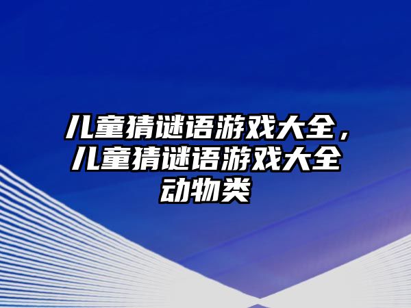 兒童猜謎語游戲大全，兒童猜謎語游戲大全動物類