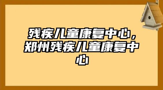 殘疾兒童康復(fù)中心，鄭州殘疾兒童康復(fù)中心