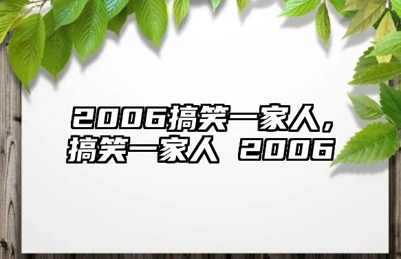 2006搞笑一家人，搞笑一家人 2006