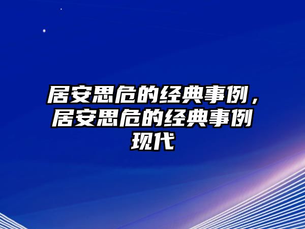 居安思危的經(jīng)典事例，居安思危的經(jīng)典事例現(xiàn)代