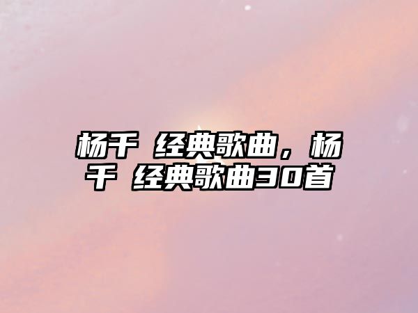 楊千嬅經(jīng)典歌曲，楊千嬅經(jīng)典歌曲30首