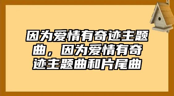 因?yàn)閻?ài)情有奇跡主題曲，因?yàn)閻?ài)情有奇跡主題曲和片尾曲