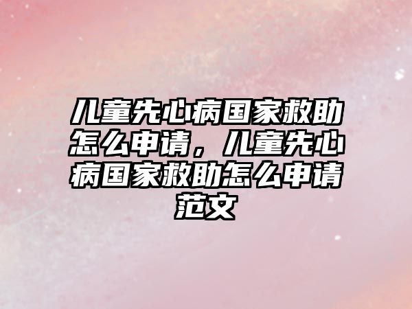 兒童先心病國家救助怎么申請，兒童先心病國家救助怎么申請范文