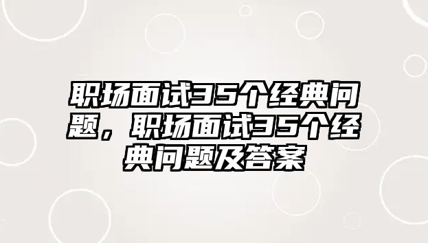 職場面試35個經(jīng)典問題，職場面試35個經(jīng)典問題及答案