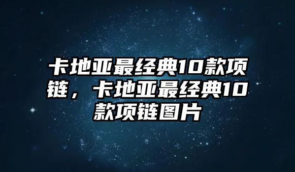 卡地亞最經(jīng)典10款項鏈，卡地亞最經(jīng)典10款項鏈圖片