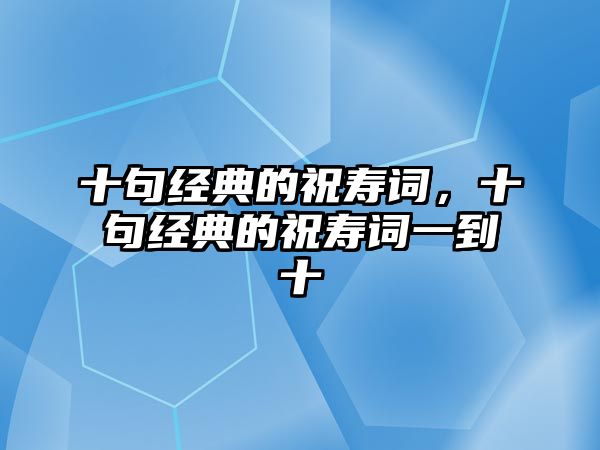 十句經(jīng)典的祝壽詞，十句經(jīng)典的祝壽詞一到十