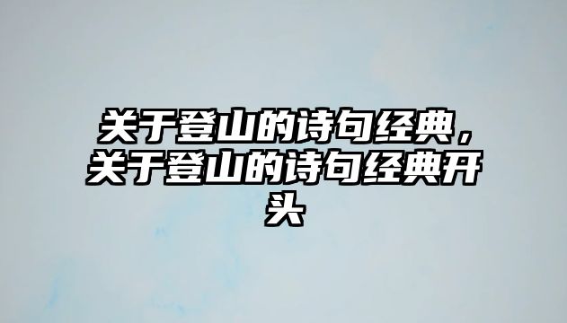 關(guān)于登山的詩句經(jīng)典，關(guān)于登山的詩句經(jīng)典開頭