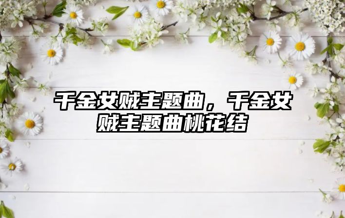 千金女賊主題曲，千金女賊主題曲桃花結(jié)