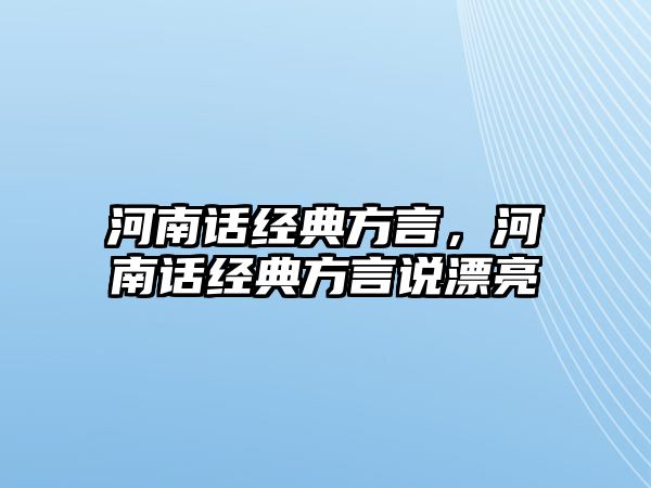 河南話經(jīng)典方言，河南話經(jīng)典方言說漂亮