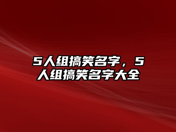 5人組搞笑名字，5人組搞笑名字大全