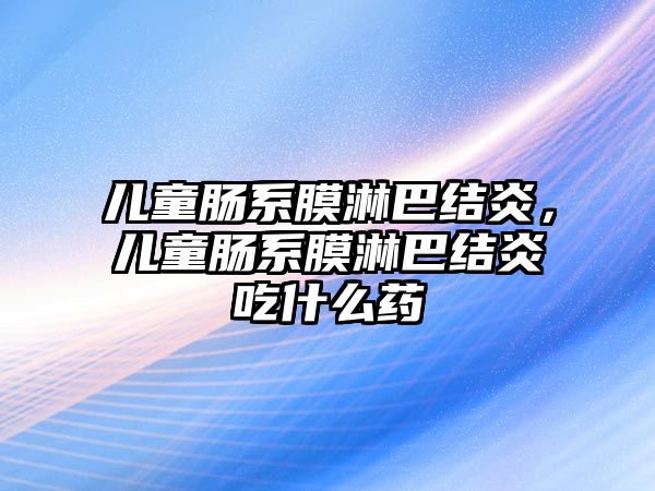 兒童腸系膜淋巴結(jié)炎，兒童腸系膜淋巴結(jié)炎吃什么藥